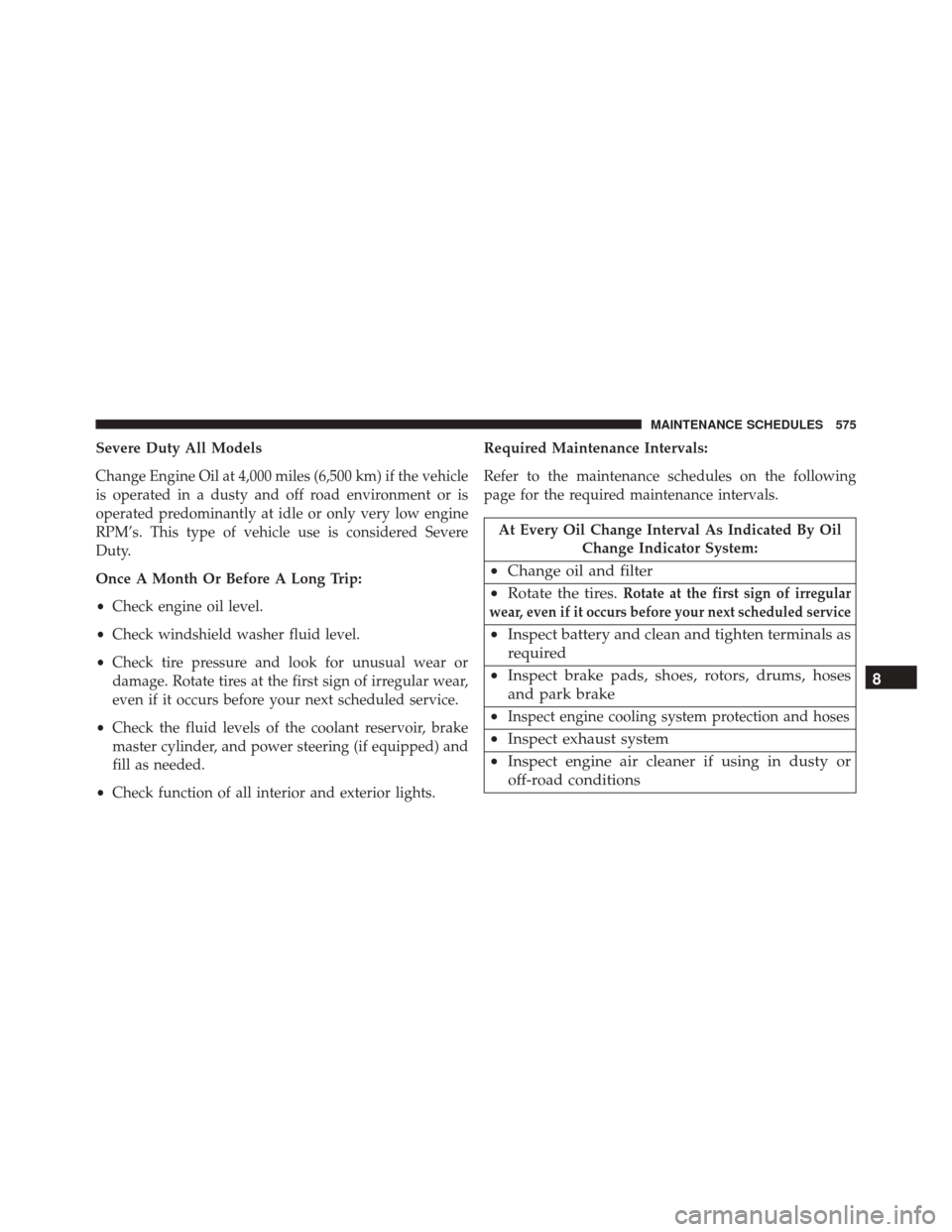 CHRYSLER 300 2016 2.G Owners Manual Severe Duty All Models
Change Engine Oil at 4,000 miles (6,500 km) if the vehicle
is operated in a dusty and off road environment or is
operated predominantly at idle or only very low engine
RPM’s. 