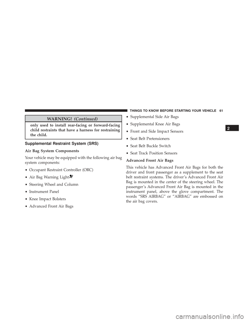 CHRYSLER 300 2016 2.G Repair Manual WARNING!(Continued)
only used to install rear-facing or forward-facing
child restraints that have a harness for restraining
the child.
Supplemental Restraint System (SRS)
Air Bag System Components
You