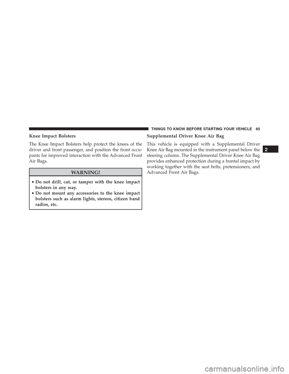 CHRYSLER 300 2016 2.G Repair Manual Knee Impact Bolsters
The Knee Impact Bolsters help protect the knees of the
driver and front passenger, and position the front occu-
pants for improved interaction with the Advanced Front
Air Bags.
WA