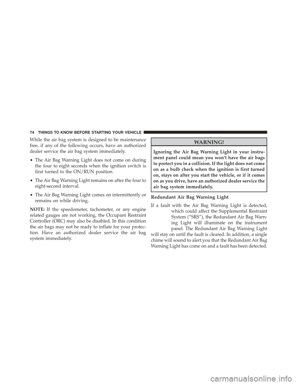 CHRYSLER 300 2016 2.G Manual PDF While the air bag system is designed to be maintenance
free, if any of the following occurs, have an authorized
dealer service the air bag system immediately.
•The Air Bag Warning Light does not com