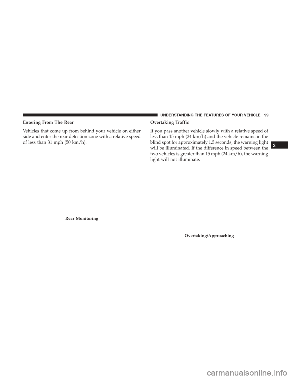 CHRYSLER 300 2017 2.G Owners Manual Entering From The Rear
Vehicles that come up from behind your vehicle on either
side and enter the rear detection zone with a relative speed
of less than 31 mph (50 km/h).Overtaking Traffic
If you pas CHRYSLER 300 2017 2.G Owners Manual Entering From The Rear
Vehicles that come up from behind your vehicle on either
side and enter the rear detection zone with a relative speed
of less than 31 mph (50 km/h).Overtaking Traffic
If you pas