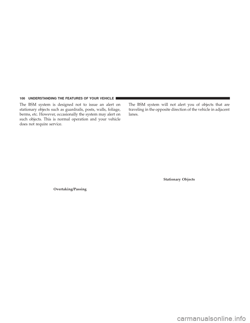 CHRYSLER 300 2017 2.G Owners Manual The BSM system is designed not to issue an alert on
stationary objects such as guardrails, posts, walls, foliage,
berms, etc. However, occasionally the system may alert on
such objects. This is normal CHRYSLER 300 2017 2.G Owners Manual The BSM system is designed not to issue an alert on
stationary objects such as guardrails, posts, walls, foliage,
berms, etc. However, occasionally the system may alert on
such objects. This is normal