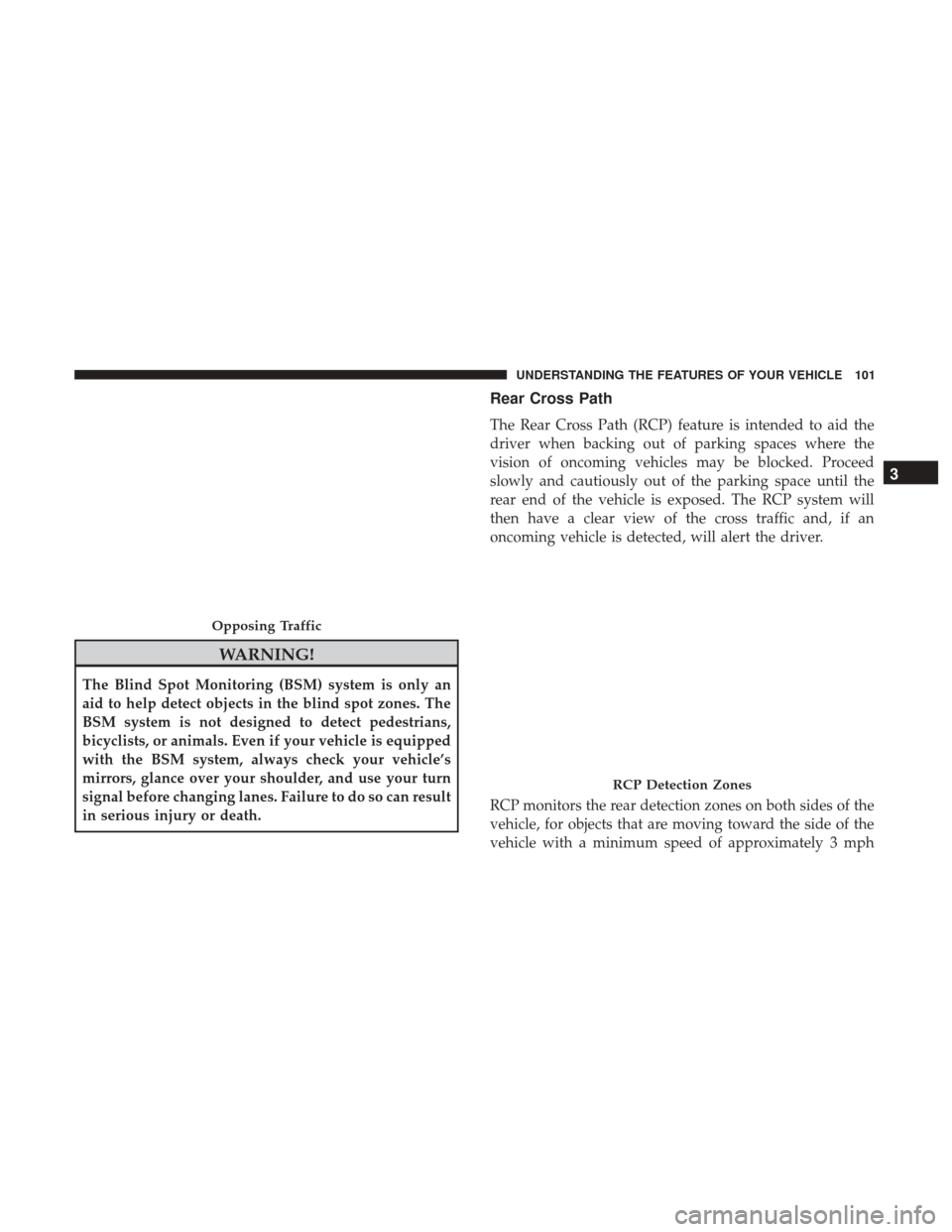 CHRYSLER 300 2017 2.G Owners Manual WARNING!
The Blind Spot Monitoring (BSM) system is only an
aid to help detect objects in the blind spot zones. The
BSM system is not designed to detect pedestrians,
bicyclists, or animals. Even if you CHRYSLER 300 2017 2.G Owners Manual WARNING!
The Blind Spot Monitoring (BSM) system is only an
aid to help detect objects in the blind spot zones. The
BSM system is not designed to detect pedestrians,
bicyclists, or animals. Even if you