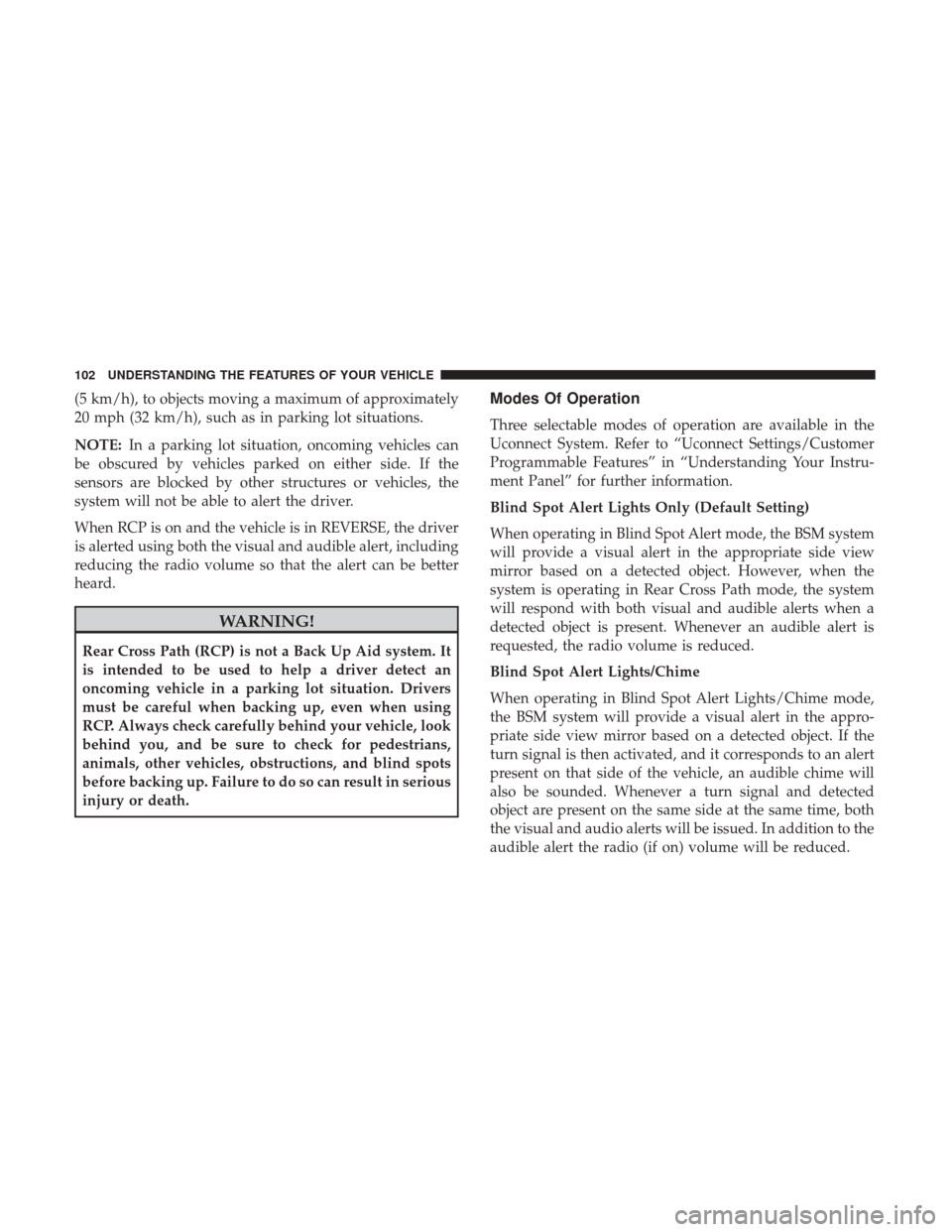 CHRYSLER 300 2017 2.G Owners Manual (5 km/h), to objects moving a maximum of approximately
20 mph (32 km/h), such as in parking lot situations.
NOTE:In a parking lot situation, oncoming vehicles can
be obscured by vehicles parked on eit