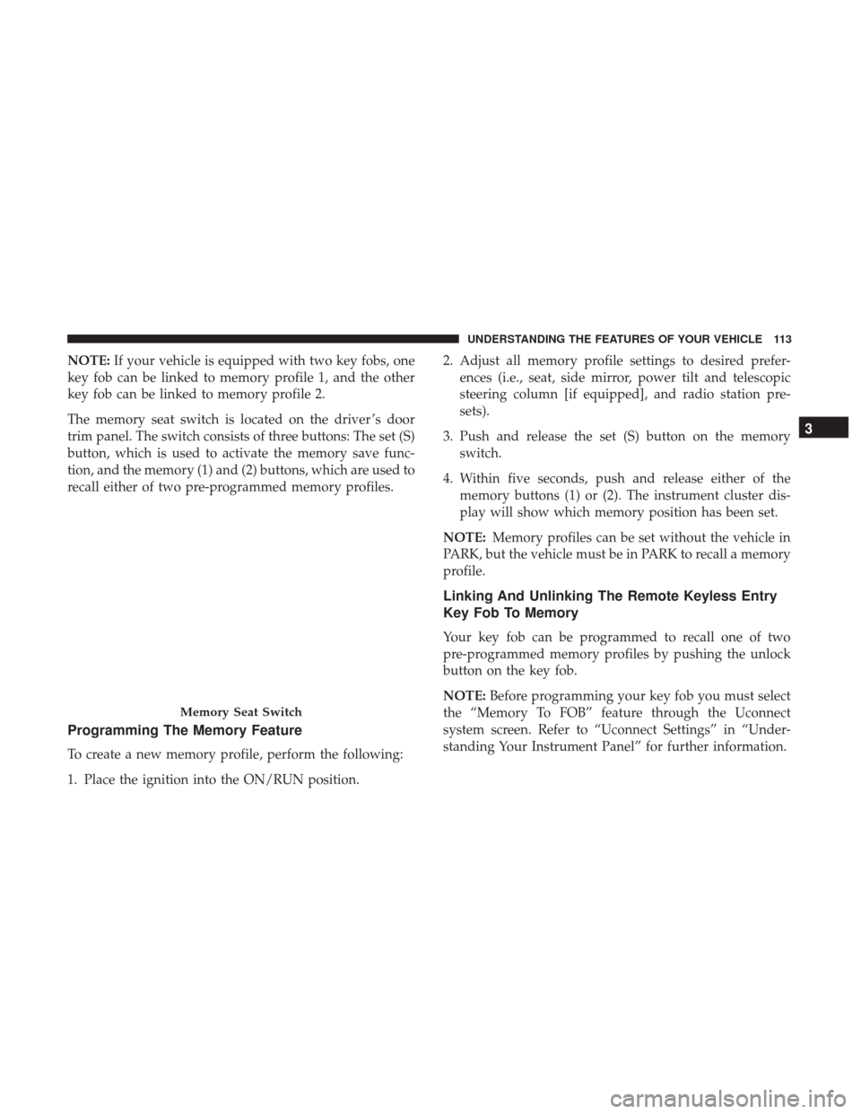 CHRYSLER 300 2017 2.G Owners Manual NOTE:If your vehicle is equipped with two key fobs, one
key fob can be linked to memory profile 1, and the other
key fob can be linked to memory profile 2.
The memory seat switch is located on the dri CHRYSLER 300 2017 2.G Owners Manual NOTE:If your vehicle is equipped with two key fobs, one
key fob can be linked to memory profile 1, and the other
key fob can be linked to memory profile 2.
The memory seat switch is located on the dri