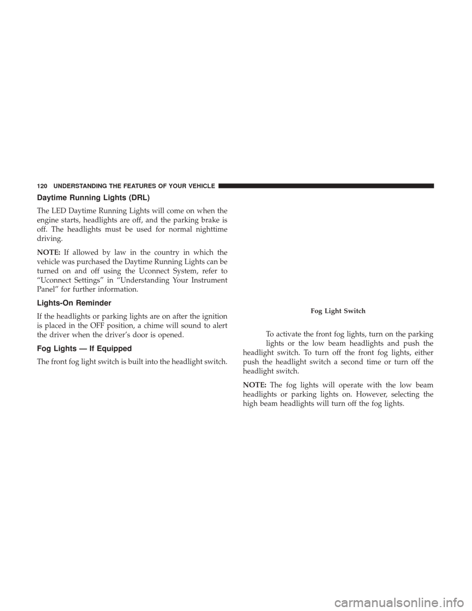 CHRYSLER 300 2017 2.G Owners Manual Daytime Running Lights (DRL)
The LED Daytime Running Lights will come on when the
engine starts, headlights are off, and the parking brake is
off. The headlights must be used for normal nighttime
driv CHRYSLER 300 2017 2.G Owners Manual Daytime Running Lights (DRL)
The LED Daytime Running Lights will come on when the
engine starts, headlights are off, and the parking brake is
off. The headlights must be used for normal nighttime
driv