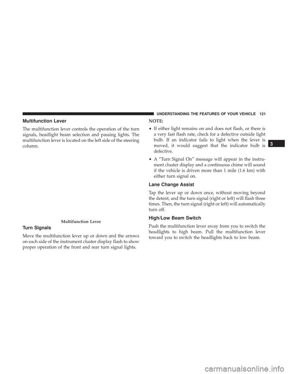 CHRYSLER 300 2017 2.G Owners Manual Multifunction Lever
The multifunction lever controls the operation of the turn
signals, headlight beam selection and passing lights. The
multifunction lever is located on the left side of the steering