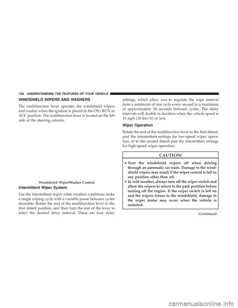 CHRYSLER 300 2017 2.G Owners Manual WINDSHIELD WIPERS AND WASHERS
The multifunction lever operates the windshield wipers
and washer when the ignition is placed in the ON/RUN or
ACC position. The multifunction lever is located on the lef CHRYSLER 300 2017 2.G Owners Manual WINDSHIELD WIPERS AND WASHERS
The multifunction lever operates the windshield wipers
and washer when the ignition is placed in the ON/RUN or
ACC position. The multifunction lever is located on the lef