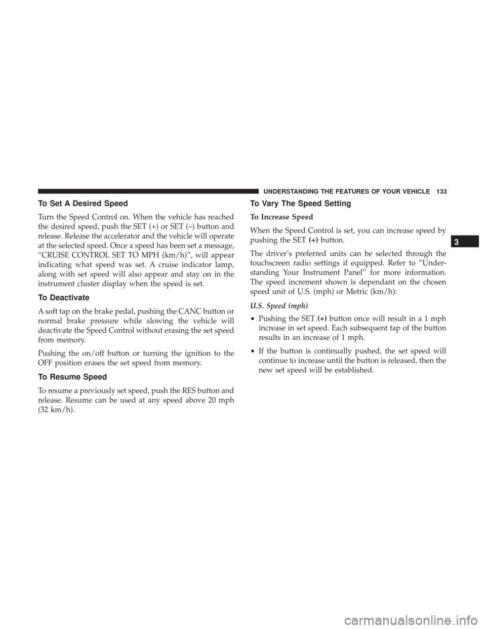 CHRYSLER 300 2017 2.G Owners Manual To Set A Desired Speed
Turn the Speed Control on. When the vehicle has reached
the desired speed, push the SET (+) or SET (–) button and
release. Release the accelerator and the vehicle will operate CHRYSLER 300 2017 2.G Owners Manual To Set A Desired Speed
Turn the Speed Control on. When the vehicle has reached
the desired speed, push the SET (+) or SET (–) button and
release. Release the accelerator and the vehicle will operate