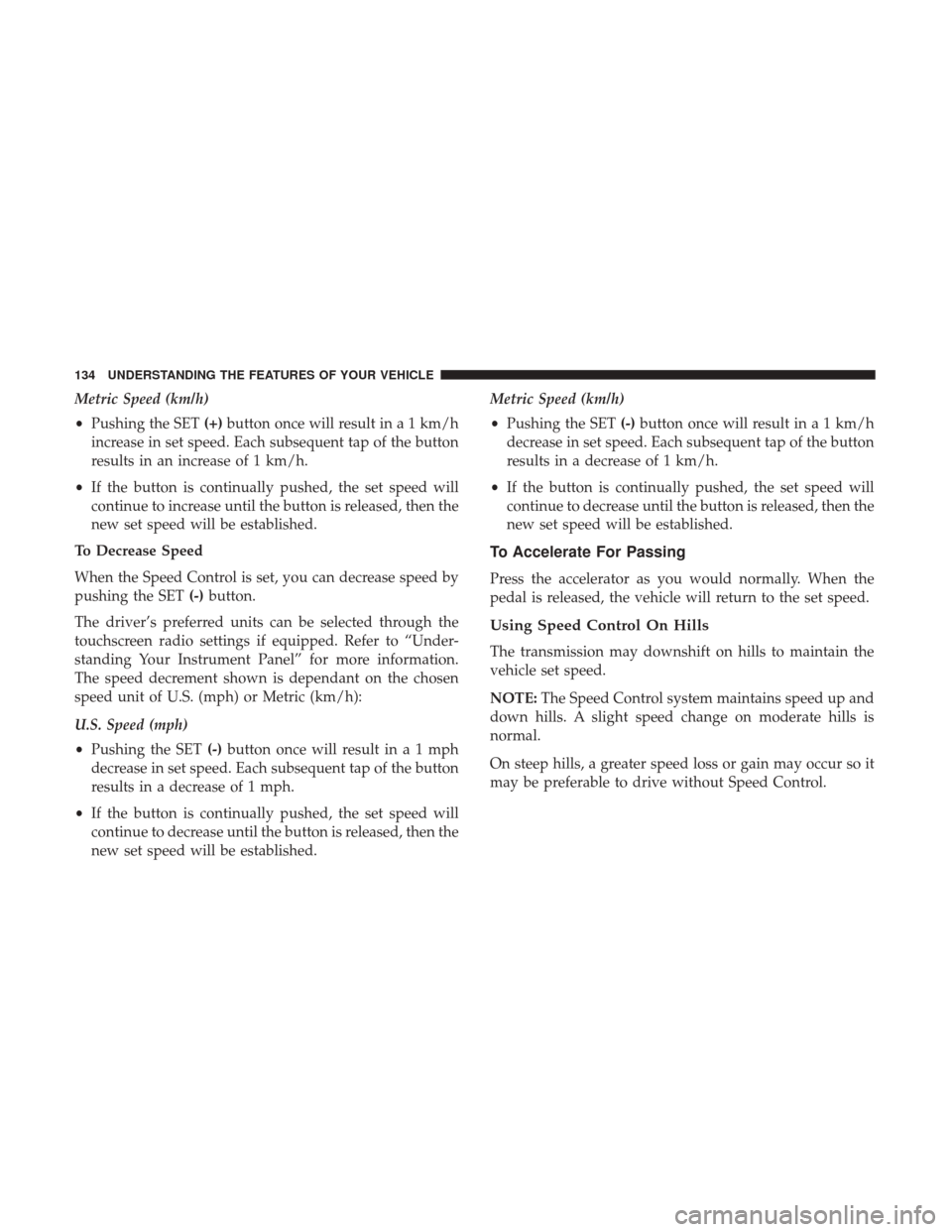 CHRYSLER 300 2017 2.G Owners Manual Metric Speed (km/h)
•Pushing the SET (+)button once will result in a 1 km/h
increase in set speed. Each subsequent tap of the button
results in an increase of 1 km/h.
• If the button is continuall CHRYSLER 300 2017 2.G Owners Manual Metric Speed (km/h)
•Pushing the SET (+)button once will result in a 1 km/h
increase in set speed. Each subsequent tap of the button
results in an increase of 1 km/h.
• If the button is continuall