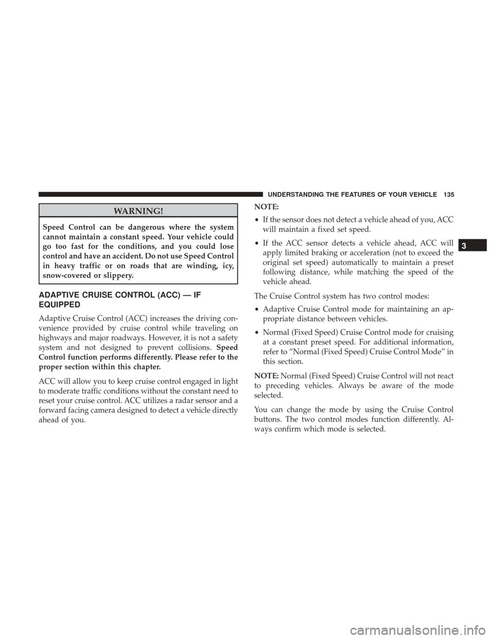 CHRYSLER 300 2017 2.G User Guide WARNING!
Speed Control can be dangerous where the system
cannot maintain a constant speed. Your vehicle could
go too fast for the conditions, and you could lose
control and have an accident. Do not us CHRYSLER 300 2017 2.G User Guide WARNING!
Speed Control can be dangerous where the system
cannot maintain a constant speed. Your vehicle could
go too fast for the conditions, and you could lose
control and have an accident. Do not us