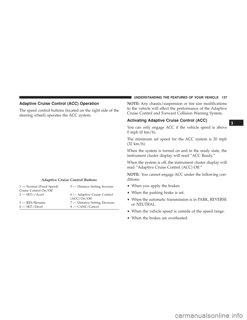 CHRYSLER 300 2017 2.G Owners Manual Adaptive Cruise Control (ACC) Operation
The speed control buttons (located on the right side of the
steering wheel) operates the ACC system.NOTE:
Any chassis/suspension or tire size modifications
to t