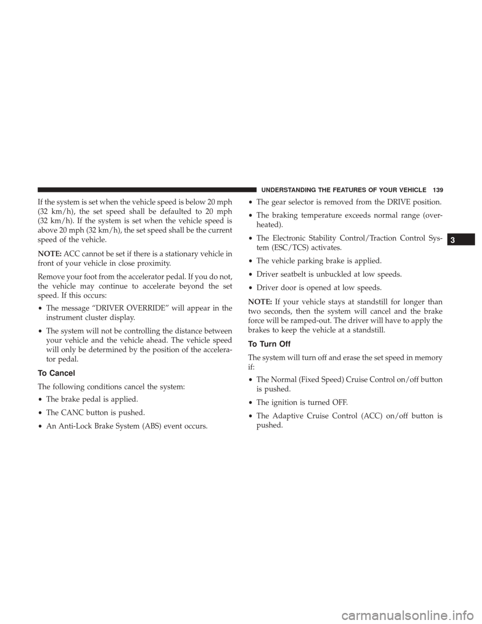 CHRYSLER 300 2017 2.G Owners Manual If the system is set when the vehicle speed is below 20 mph
(32 km/h), the set speed shall be defaulted to 20 mph
(32 km/h). If the system is set when the vehicle speed is
above 20 mph (32 km/h), the 