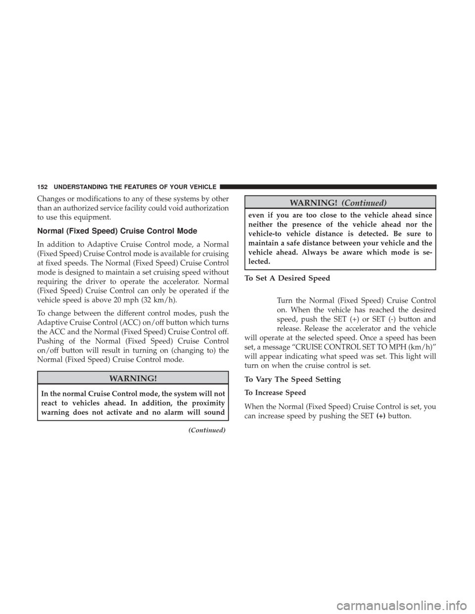CHRYSLER 300 2017 2.G Owners Manual Changes or modifications to any of these systems by other
than an authorized service facility could void authorization
to use this equipment.
Normal (Fixed Speed) Cruise Control Mode
In addition to Ad CHRYSLER 300 2017 2.G Owners Manual Changes or modifications to any of these systems by other
than an authorized service facility could void authorization
to use this equipment.
Normal (Fixed Speed) Cruise Control Mode
In addition to Ad