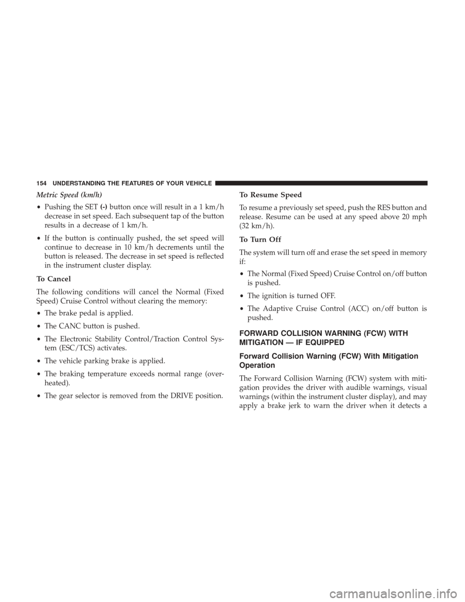 CHRYSLER 300 2017 2.G Owners Manual Metric Speed (km/h)
•Pushing the SET (-)button once will result in a 1 km/h
decrease in set speed. Each subsequent tap of the button
results in a decrease of 1 km/h.
• If the button is continually CHRYSLER 300 2017 2.G Owners Manual Metric Speed (km/h)
•Pushing the SET (-)button once will result in a 1 km/h
decrease in set speed. Each subsequent tap of the button
results in a decrease of 1 km/h.
• If the button is continually