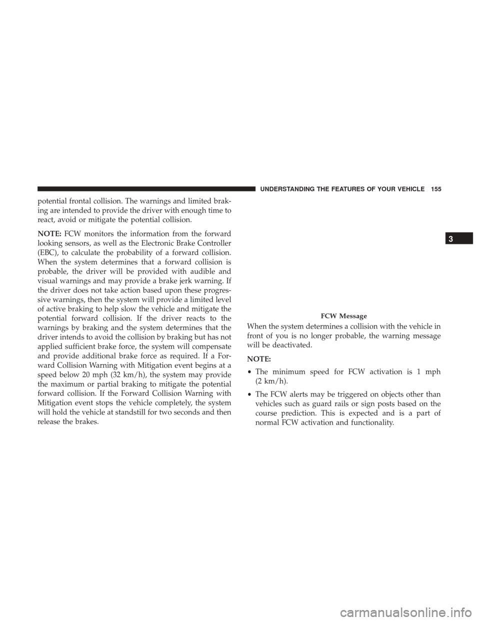 CHRYSLER 300 2017 2.G User Guide potential frontal collision. The warnings and limited brak-
ing are intended to provide the driver with enough time to
react, avoid or mitigate the potential collision.
NOTE:FCW monitors the informati CHRYSLER 300 2017 2.G User Guide potential frontal collision. The warnings and limited brak-
ing are intended to provide the driver with enough time to
react, avoid or mitigate the potential collision.
NOTE:FCW monitors the informati