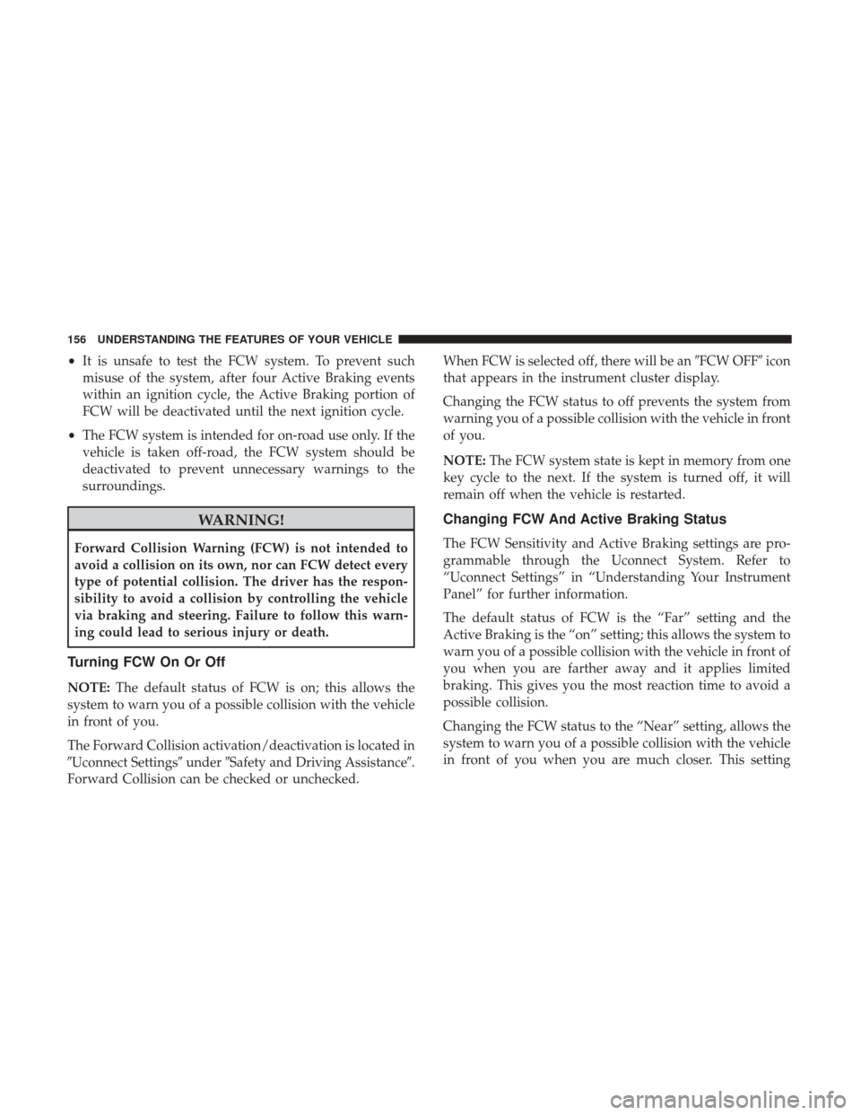 CHRYSLER 300 2017 2.G Owners Manual •It is unsafe to test the FCW system. To prevent such
misuse of the system, after four Active Braking events
within an ignition cycle, the Active Braking portion of
FCW will be deactivated until the CHRYSLER 300 2017 2.G Owners Manual •It is unsafe to test the FCW system. To prevent such
misuse of the system, after four Active Braking events
within an ignition cycle, the Active Braking portion of
FCW will be deactivated until the