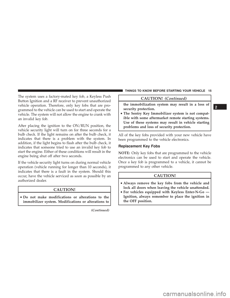 CHRYSLER 300 2017 2.G User Guide The system uses a factory-mated key fob, a Keyless Push
Button Ignition and a RF receiver to prevent unauthorized
vehicle operation. Therefore, only key fobs that are pro-
grammed to the vehicle can b
