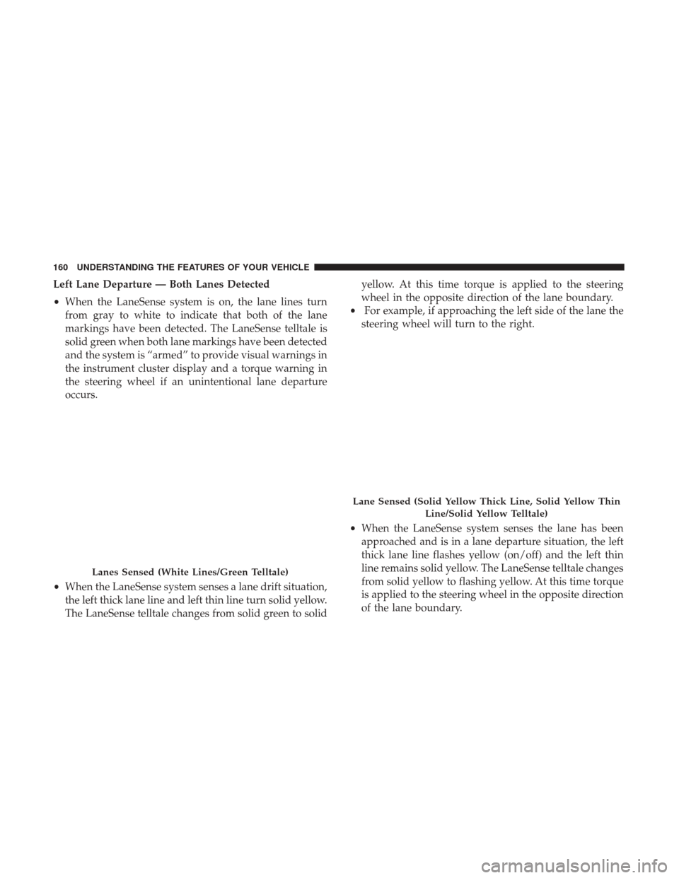 CHRYSLER 300 2017 2.G Owners Manual Left Lane Departure — Both Lanes Detected
•When the LaneSense system is on, the lane lines turn
from gray to white to indicate that both of the lane
markings have been detected. The LaneSense tell CHRYSLER 300 2017 2.G Owners Manual Left Lane Departure — Both Lanes Detected
•When the LaneSense system is on, the lane lines turn
from gray to white to indicate that both of the lane
markings have been detected. The LaneSense tell