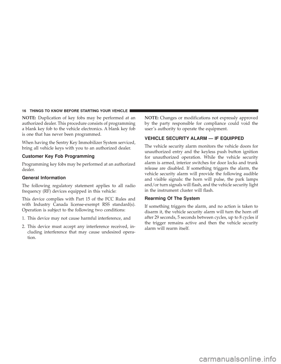 CHRYSLER 300 2017 2.G User Guide NOTE:Duplication of key fobs may be performed at an
authorized dealer. This procedure consists of programming
a blank key fob to the vehicle electronics. A blank key fob
is one that has never been pro