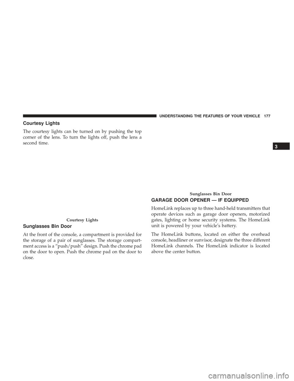 CHRYSLER 300 2017 2.G Owners Manual Courtesy Lights
The courtesy lights can be turned on by pushing the top
corner of the lens. To turn the lights off, push the lens a
second time.
Sunglasses Bin Door
At the front of the console, a comp CHRYSLER 300 2017 2.G Owners Manual Courtesy Lights
The courtesy lights can be turned on by pushing the top
corner of the lens. To turn the lights off, push the lens a
second time.
Sunglasses Bin Door
At the front of the console, a comp