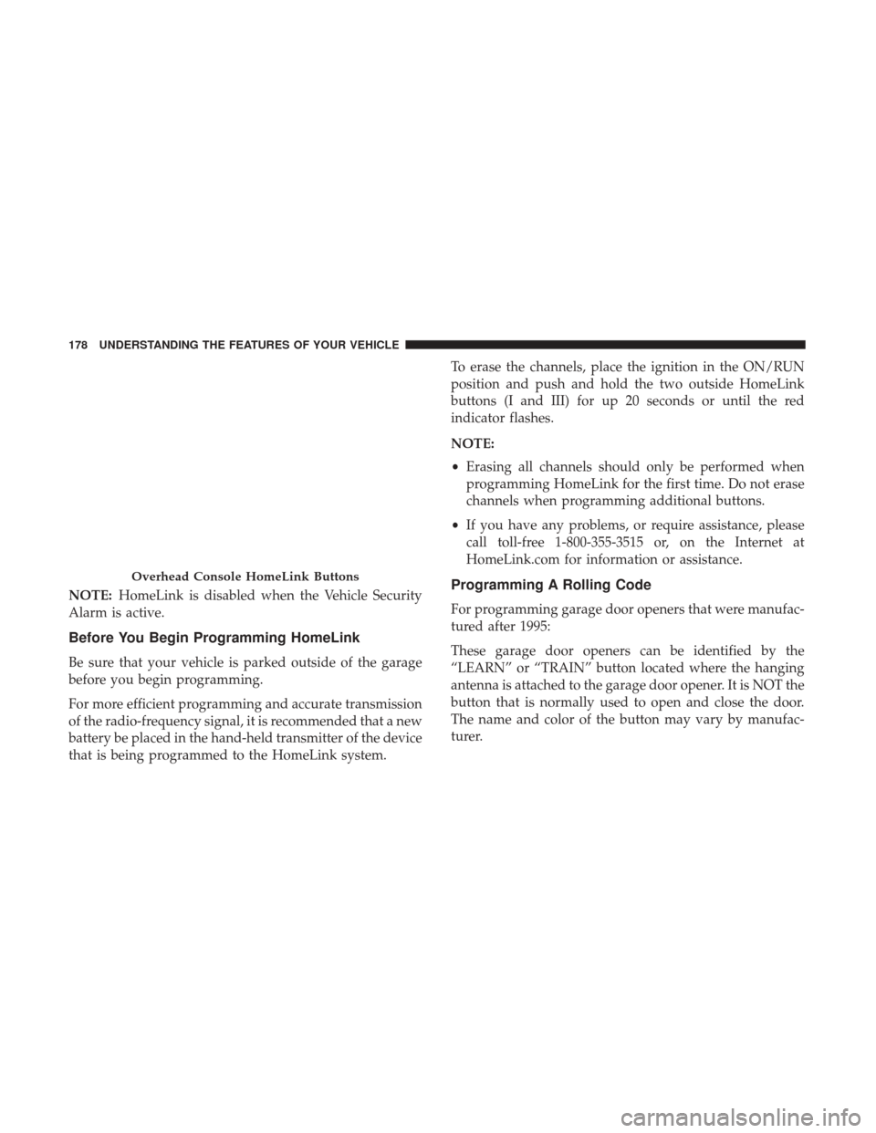 CHRYSLER 300 2017 2.G Owners Manual NOTE:HomeLink is disabled when the Vehicle Security
Alarm is active.
Before You Begin Programming HomeLink
Be sure that your vehicle is parked outside of the garage
before you begin programming.
For m CHRYSLER 300 2017 2.G Owners Manual NOTE:HomeLink is disabled when the Vehicle Security
Alarm is active.
Before You Begin Programming HomeLink
Be sure that your vehicle is parked outside of the garage
before you begin programming.
For m