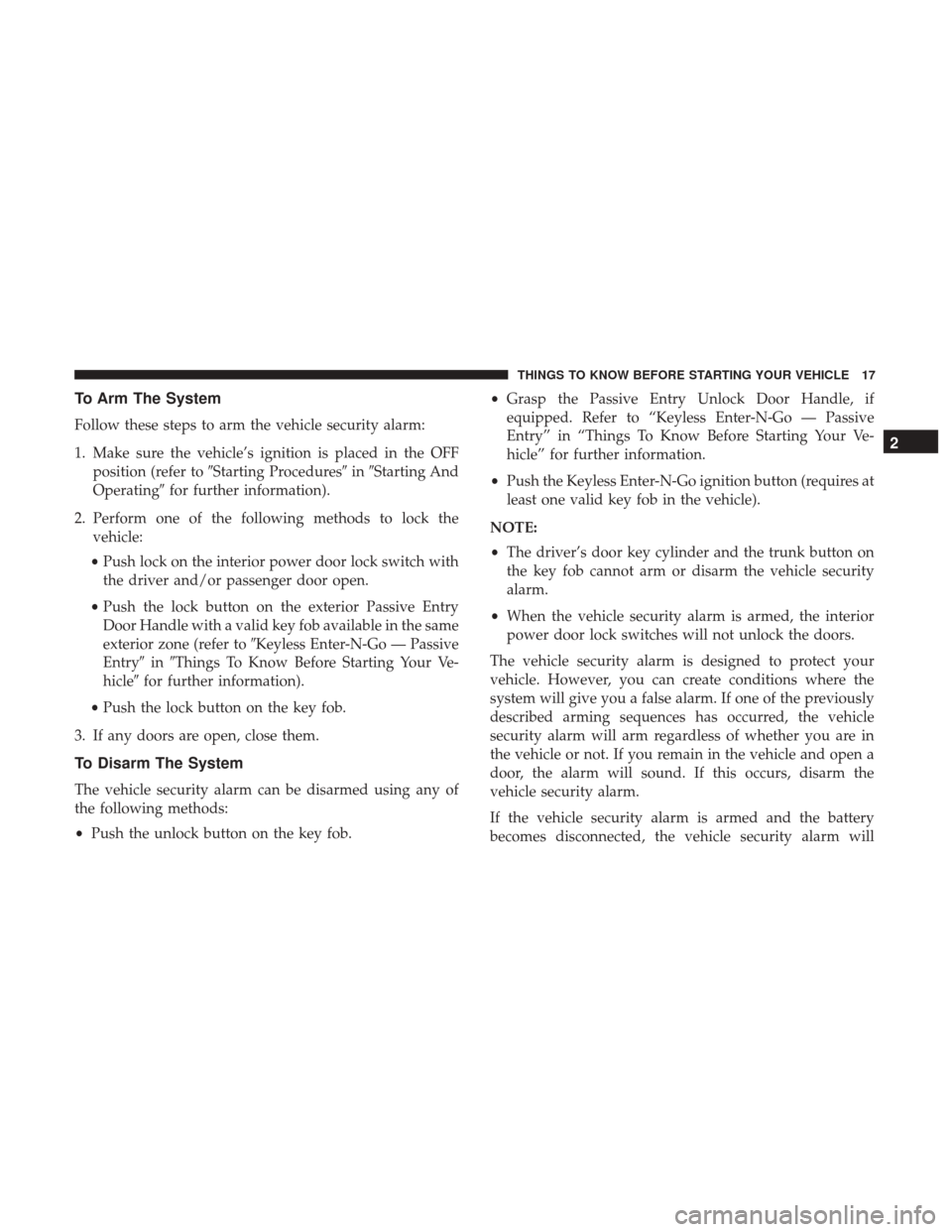 CHRYSLER 300 2017 2.G Owners Manual To Arm The System
Follow these steps to arm the vehicle security alarm:
1. Make sure the vehicle’s ignition is placed in the OFFposition (refer to Starting Procedures inStarting And
Operating fo