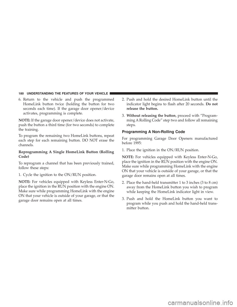 CHRYSLER 300 2017 2.G Owners Manual 6. Return to the vehicle and push the programmedHomeLink button twice (holding the button for two
seconds each time). If the garage door opener/device
activates, programming is complete.
NOTE: If the CHRYSLER 300 2017 2.G Owners Manual 6. Return to the vehicle and push the programmedHomeLink button twice (holding the button for two
seconds each time). If the garage door opener/device
activates, programming is complete.
NOTE: If the