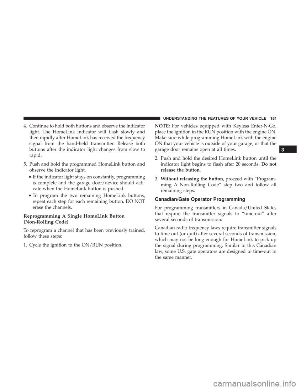 CHRYSLER 300 2017 2.G Owners Manual 4. Continue to hold both buttons and observe the indicatorlight. The HomeLink indicator will flash slowly and
then rapidly after HomeLink has received the frequency
signal from the hand-held transmitt CHRYSLER 300 2017 2.G Owners Manual 4. Continue to hold both buttons and observe the indicatorlight. The HomeLink indicator will flash slowly and
then rapidly after HomeLink has received the frequency
signal from the hand-held transmitt