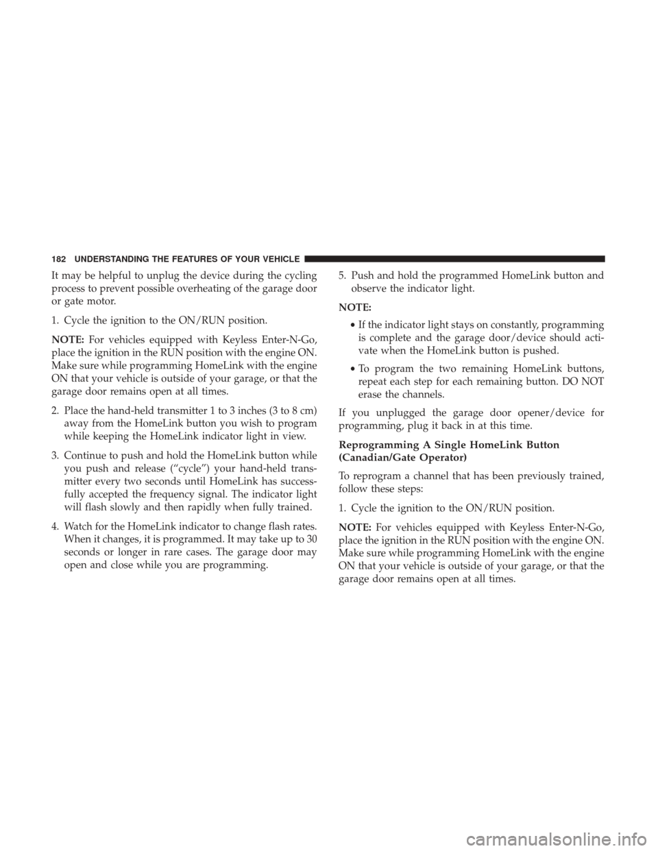 CHRYSLER 300 2017 2.G Owners Manual It may be helpful to unplug the device during the cycling
process to prevent possible overheating of the garage door
or gate motor.
1. Cycle the ignition to the ON/RUN position.
NOTE:For vehicles equi