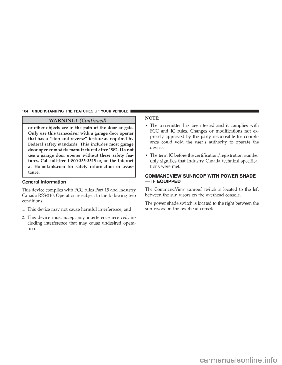 CHRYSLER 300 2017 2.G Owners Manual WARNING!(Continued)
or other objects are in the path of the door or gate.
Only use this transceiver with a garage door opener
that has a “stop and reverse” feature as required by
Federal safety st CHRYSLER 300 2017 2.G Owners Manual WARNING!(Continued)
or other objects are in the path of the door or gate.
Only use this transceiver with a garage door opener
that has a “stop and reverse” feature as required by
Federal safety st