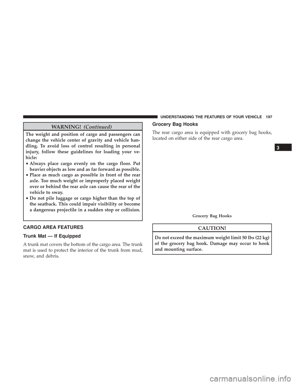 CHRYSLER 300 2017 2.G Owners Manual WARNING!(Continued)
The weight and position of cargo and passengers can
change the vehicle center of gravity and vehicle han-
dling. To avoid loss of control resulting in personal
injury, follow these CHRYSLER 300 2017 2.G Owners Manual WARNING!(Continued)
The weight and position of cargo and passengers can
change the vehicle center of gravity and vehicle han-
dling. To avoid loss of control resulting in personal
injury, follow these