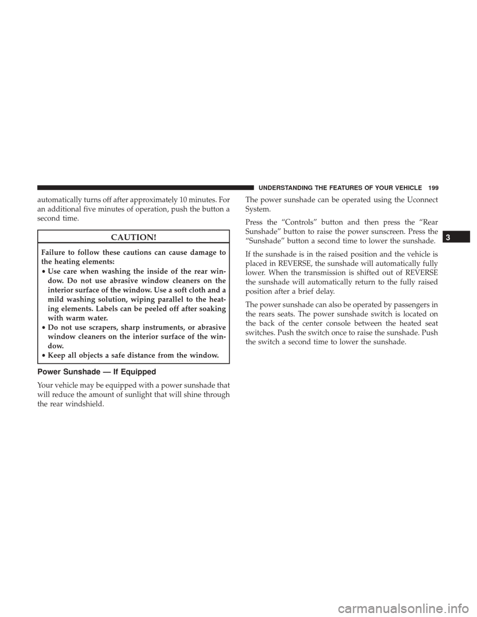 CHRYSLER 300 2017 2.G Owners Manual automatically turns off after approximately 10 minutes. For
an additional five minutes of operation, push the button a
second time.
CAUTION!
Failure to follow these cautions can cause damage to
the he