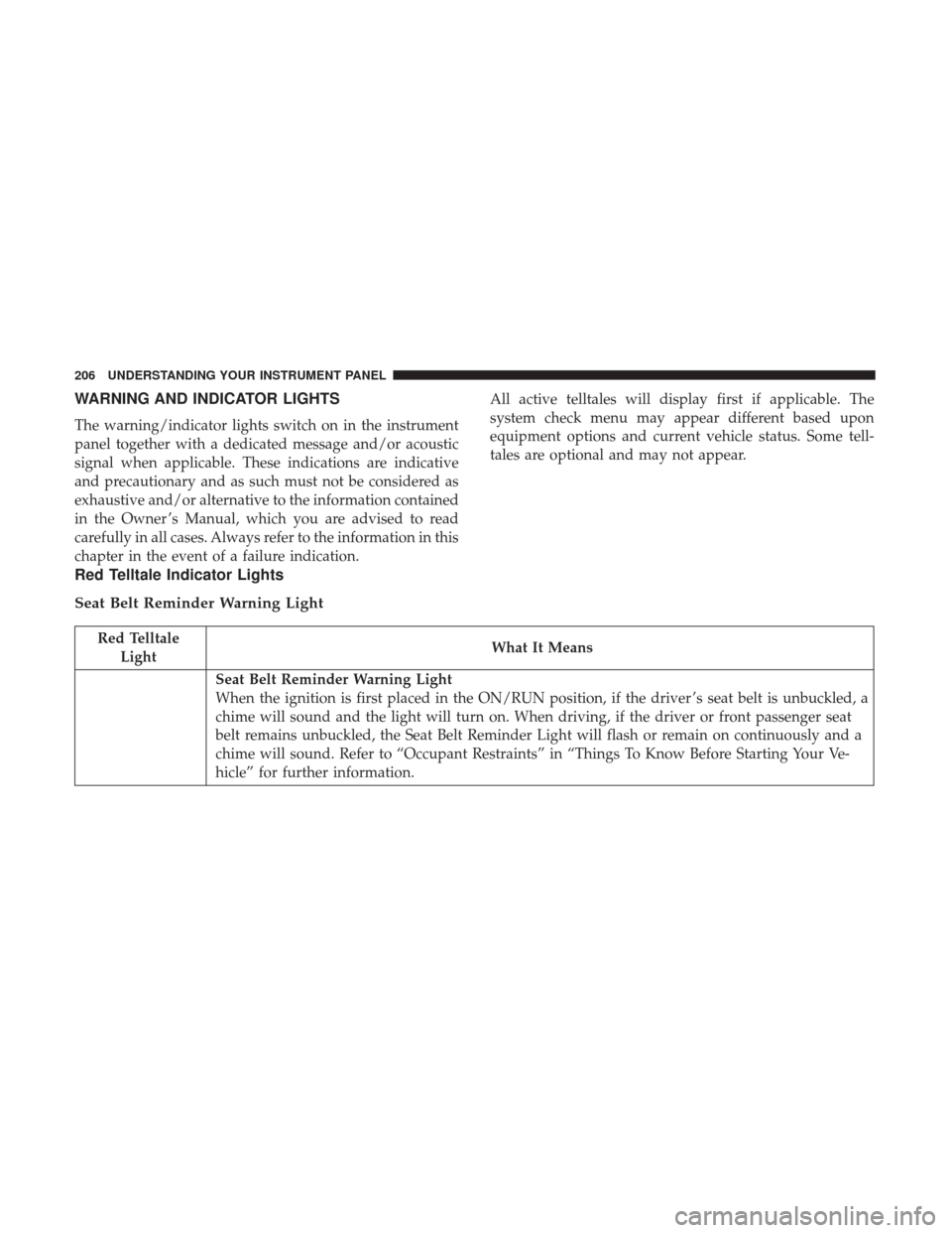 CHRYSLER 300 2017 2.G Owners Manual WARNING AND INDICATOR LIGHTS
The warning/indicator lights switch on in the instrument
panel together with a dedicated message and/or acoustic
signal when applicable. These indications are indicative
a