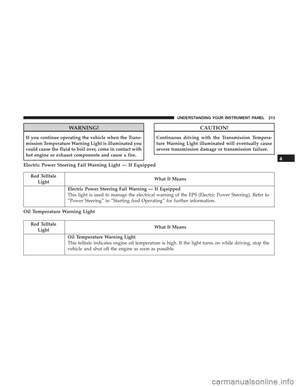 CHRYSLER 300 2017 2.G Owners Manual WARNING!
If you continue operating the vehicle when the Trans-
mission Temperature Warning Light is illuminated you
could cause the fluid to boil over, come in contact with
hot engine or exhaust compo CHRYSLER 300 2017 2.G Owners Manual WARNING!
If you continue operating the vehicle when the Trans-
mission Temperature Warning Light is illuminated you
could cause the fluid to boil over, come in contact with
hot engine or exhaust compo