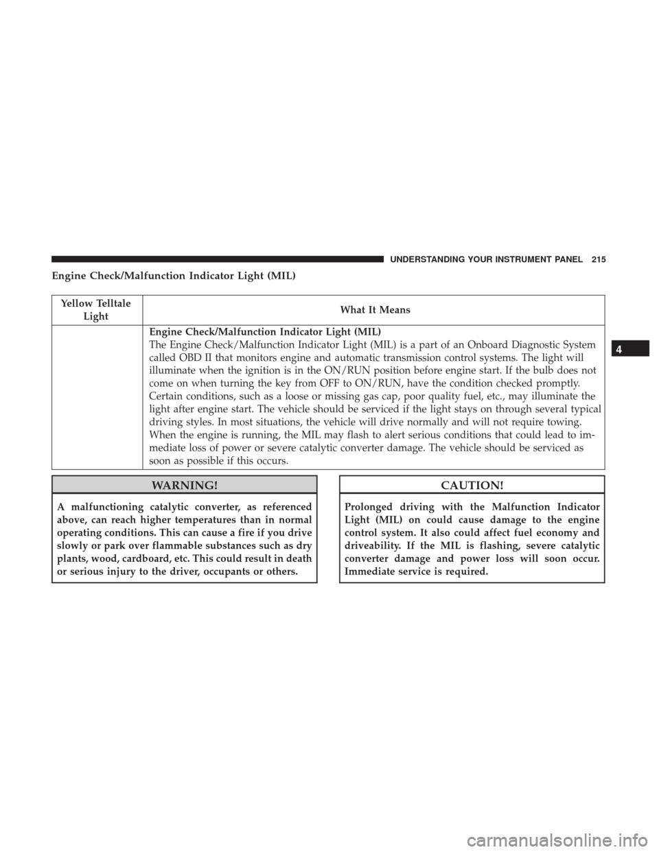 CHRYSLER 300 2017 2.G Owners Manual Engine Check/Malfunction Indicator Light (MIL)
Yellow TelltaleLight What It Means
Engine Check/Malfunction Indicator Light (MIL)
The Engine Check/Malfunction Indicator Light (MIL) is a part of an Onbo CHRYSLER 300 2017 2.G Owners Manual Engine Check/Malfunction Indicator Light (MIL)
Yellow TelltaleLight What It Means
Engine Check/Malfunction Indicator Light (MIL)
The Engine Check/Malfunction Indicator Light (MIL) is a part of an Onbo