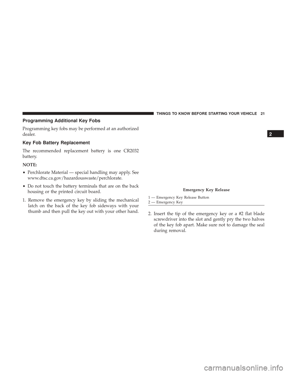 CHRYSLER 300 2017 2.G Owners Manual Programming Additional Key Fobs
Programming key fobs may be performed at an authorized
dealer.
Key Fob Battery Replacement
The recommended replacement battery is one CR2032
battery.
NOTE:
•Perchlora