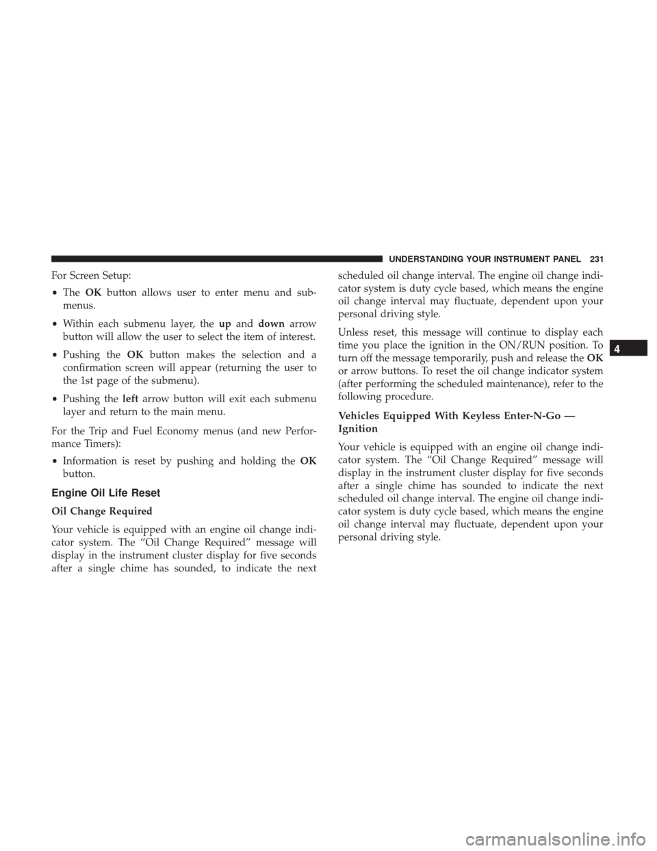CHRYSLER 300 2017 2.G Owners Manual For Screen Setup:
•The OKbutton allows user to enter menu and sub-
menus.
• Within each submenu layer, the upand down arrow
button will allow the user to select the item of interest.
• Pushing t CHRYSLER 300 2017 2.G Owners Manual For Screen Setup:
•The OKbutton allows user to enter menu and sub-
menus.
• Within each submenu layer, the upand down arrow
button will allow the user to select the item of interest.
• Pushing t