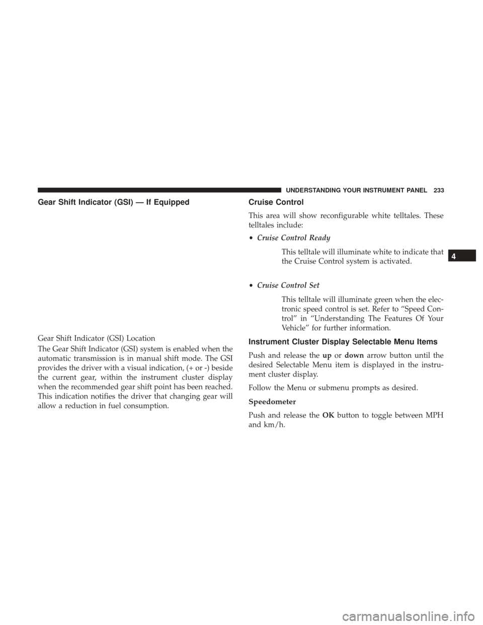 CHRYSLER 300 2017 2.G Owners Manual Gear Shift Indicator (GSI) — If Equipped
The Gear Shift Indicator (GSI) system is enabled when the
automatic transmission is in manual shift mode. The GSI
provides the driver with a visual indicatio CHRYSLER 300 2017 2.G Owners Manual Gear Shift Indicator (GSI) — If Equipped
The Gear Shift Indicator (GSI) system is enabled when the
automatic transmission is in manual shift mode. The GSI
provides the driver with a visual indicatio