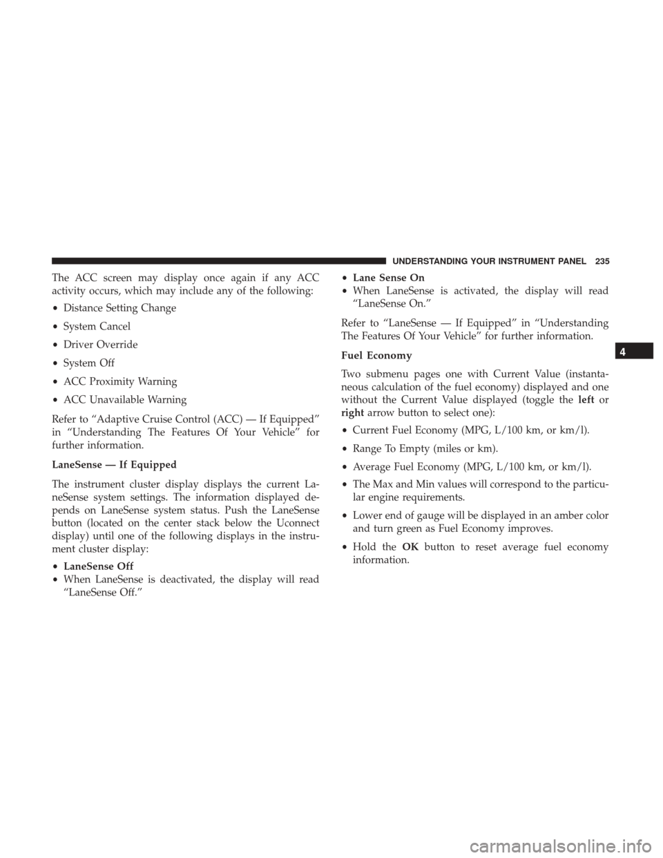CHRYSLER 300 2017 2.G Owners Manual The ACC screen may display once again if any ACC
activity occurs, which may include any of the following:
•Distance Setting Change
• System Cancel
• Driver Override
• System Off
• ACC Proxim CHRYSLER 300 2017 2.G Owners Manual The ACC screen may display once again if any ACC
activity occurs, which may include any of the following:
•Distance Setting Change
• System Cancel
• Driver Override
• System Off
• ACC Proxim