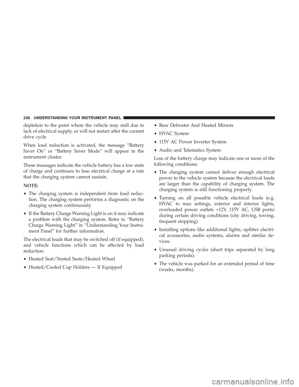 CHRYSLER 300 2017 2.G Owners Manual depletion to the point where the vehicle may stall due to
lack of electrical supply, or will not restart after the current
drive cycle.
When load reduction is activated, the message “Battery
Saver O CHRYSLER 300 2017 2.G Owners Manual depletion to the point where the vehicle may stall due to
lack of electrical supply, or will not restart after the current
drive cycle.
When load reduction is activated, the message “Battery
Saver O