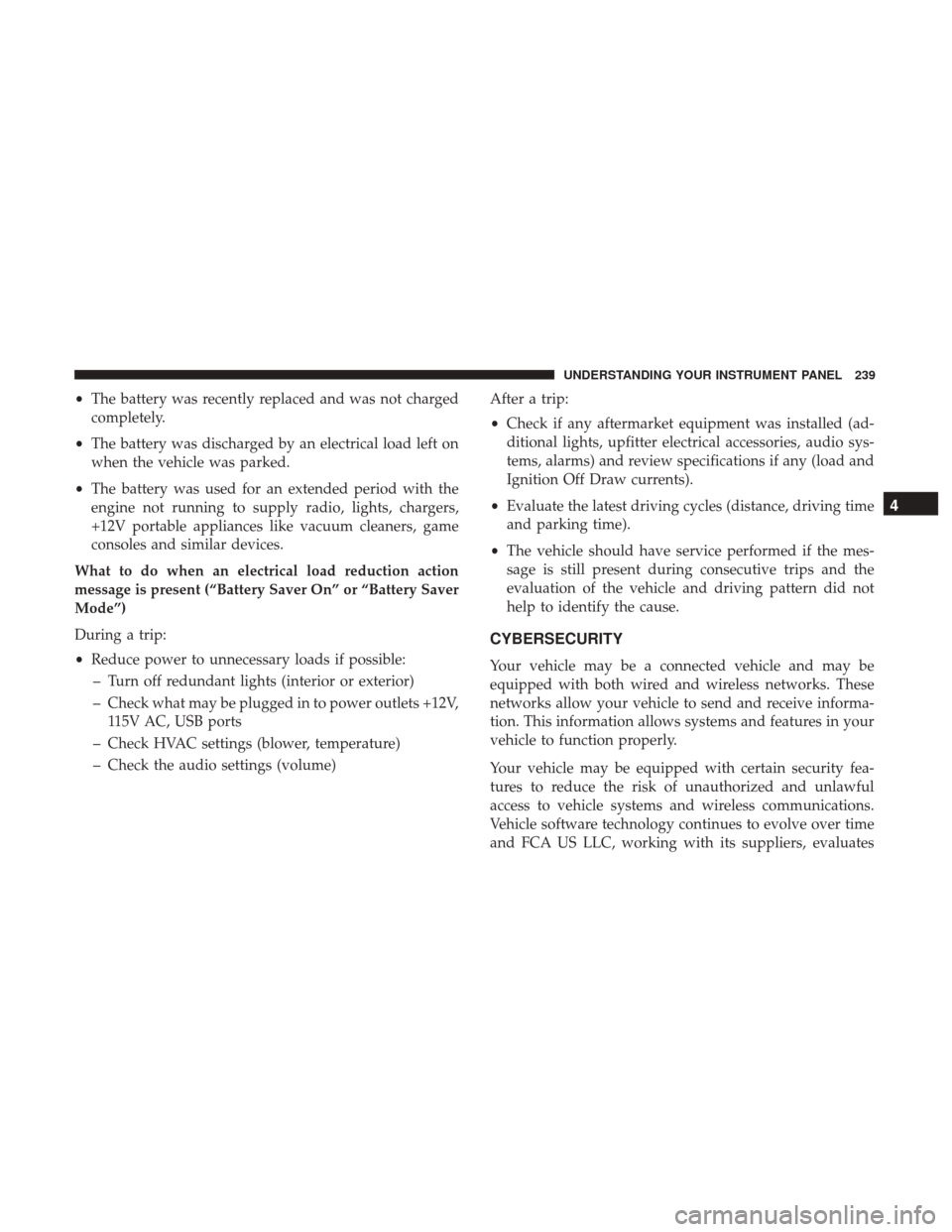 CHRYSLER 300 2017 2.G Owners Manual •The battery was recently replaced and was not charged
completely.
• The battery was discharged by an electrical load left on
when the vehicle was parked.
• The battery was used for an extended 