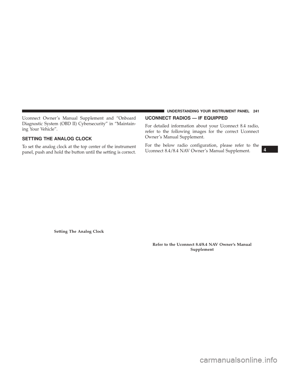 CHRYSLER 300 2017 2.G Owners Manual Uconnect Owner ’s Manual Supplement and “Onboard
Diagnostic System (OBD II) Cybersecurity” in “Maintain-
ing Your Vehicle”.
SETTING THE ANALOG CLOCK
To set the analog clock at the top center