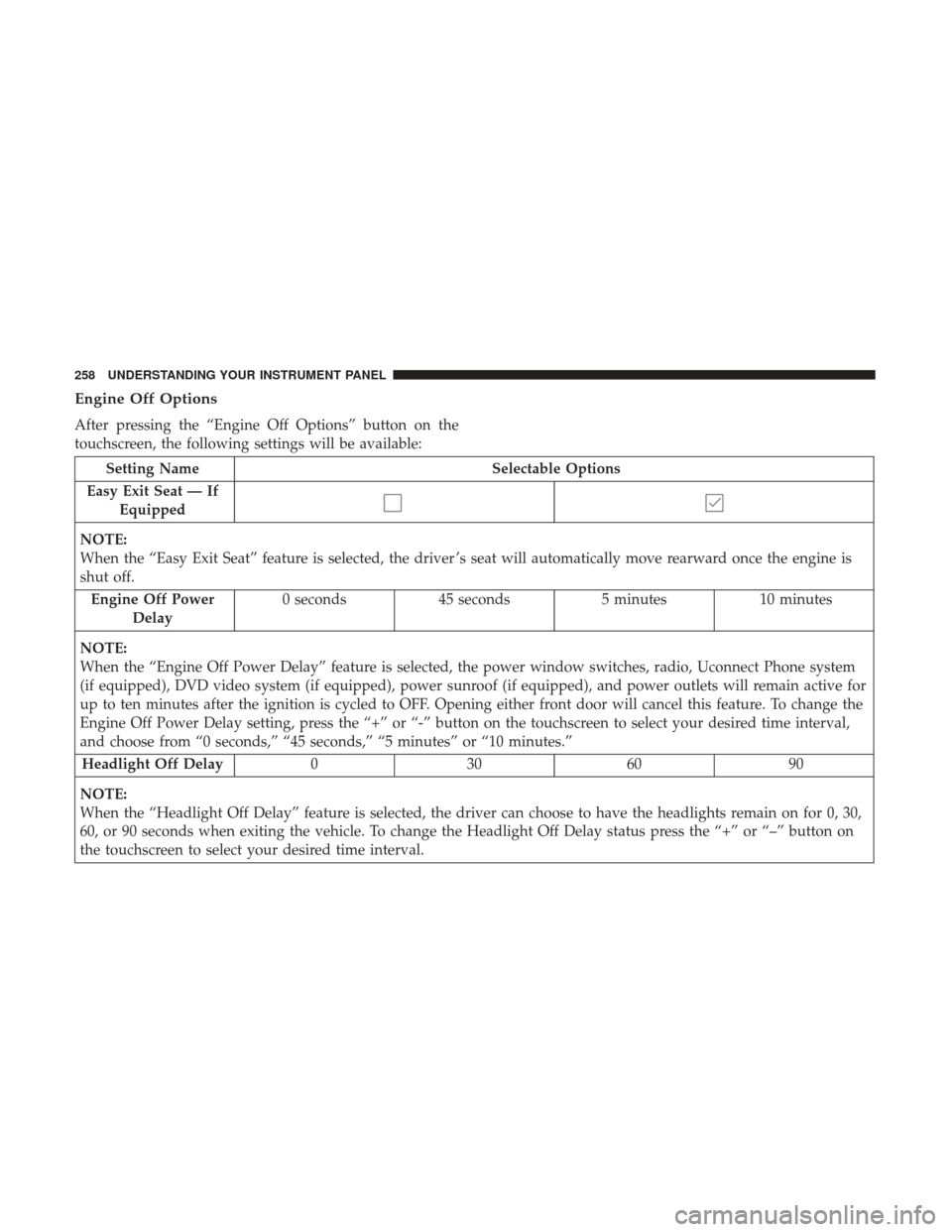 CHRYSLER 300 2017 2.G Owners Manual Engine Off Options
After pressing the “Engine Off Options” button on the
touchscreen, the following settings will be available:
Setting NameSelectable Options
Easy Exit Seat — If Equipped
NOTE:
