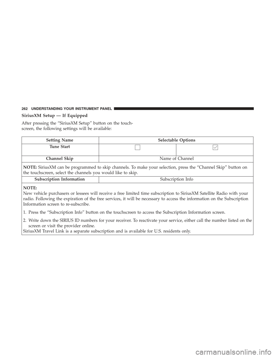 CHRYSLER 300 2017 2.G Owners Manual SiriusXM Setup — If Equipped
After pressing the “SiriusXM Setup” button on the touch-
screen, the following settings will be available:
Setting NameSelectable Options
Tune Start
Channel Skip Nam CHRYSLER 300 2017 2.G Owners Manual SiriusXM Setup — If Equipped
After pressing the “SiriusXM Setup” button on the touch-
screen, the following settings will be available:
Setting NameSelectable Options
Tune Start
Channel Skip Nam
