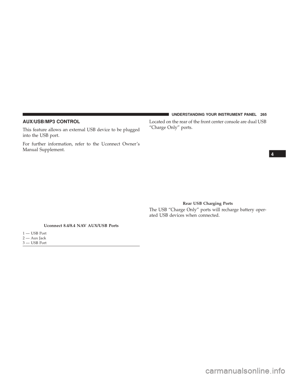 CHRYSLER 300 2017 2.G Owners Manual AUX/USB/MP3 CONTROL
This feature allows an external USB device to be plugged
into the USB port.
For further information, refer to the Uconnect Owner ’s
Manual Supplement.Located on the rear of the f CHRYSLER 300 2017 2.G Owners Manual AUX/USB/MP3 CONTROL
This feature allows an external USB device to be plugged
into the USB port.
For further information, refer to the Uconnect Owner ’s
Manual Supplement.Located on the rear of the f