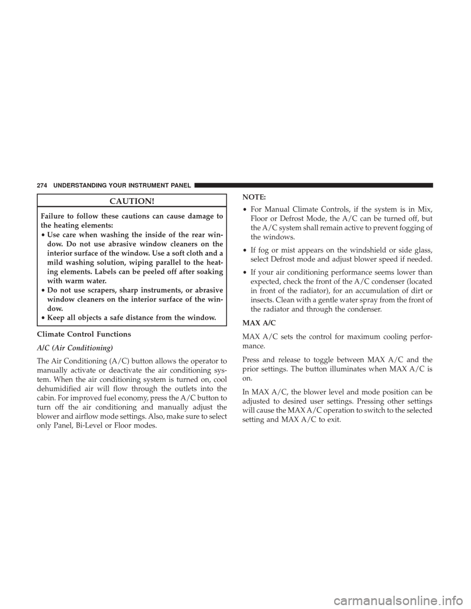 CHRYSLER 300 2017 2.G Owners Manual CAUTION!
Failure to follow these cautions can cause damage to
the heating elements:
•Use care when washing the inside of the rear win-
dow. Do not use abrasive window cleaners on the
interior surfac CHRYSLER 300 2017 2.G Owners Manual CAUTION!
Failure to follow these cautions can cause damage to
the heating elements:
•Use care when washing the inside of the rear win-
dow. Do not use abrasive window cleaners on the
interior surfac