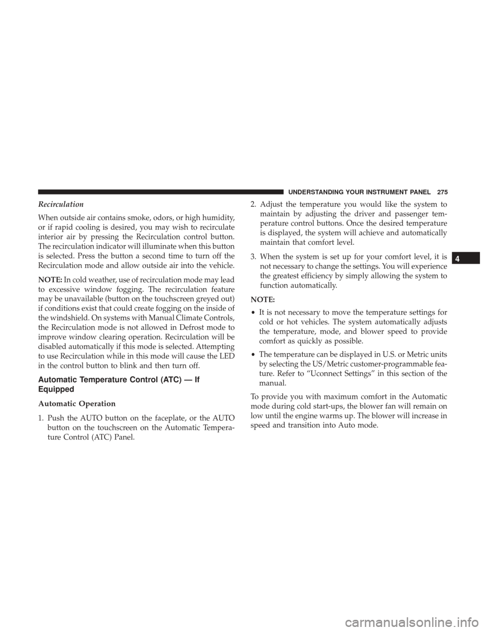 CHRYSLER 300 2017 2.G Owners Manual Recirculation
When outside air contains smoke, odors, or high humidity,
or if rapid cooling is desired, you may wish to recirculate
interior air by pressing the Recirculation control button.
The recir CHRYSLER 300 2017 2.G Owners Manual Recirculation
When outside air contains smoke, odors, or high humidity,
or if rapid cooling is desired, you may wish to recirculate
interior air by pressing the Recirculation control button.
The recir