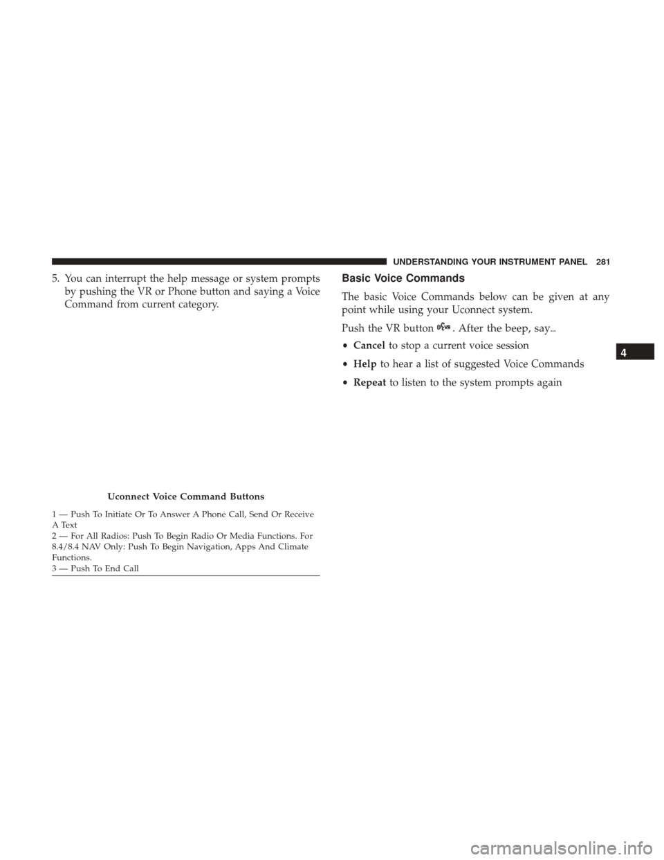 CHRYSLER 300 2017 2.G Owners Manual 5. You can interrupt the help message or system promptsby pushing the VR or Phone button and saying a Voice
Command from current category.Basic Voice Commands
The basic Voice Commands below can be giv CHRYSLER 300 2017 2.G Owners Manual 5. You can interrupt the help message or system promptsby pushing the VR or Phone button and saying a Voice
Command from current category.Basic Voice Commands
The basic Voice Commands below can be giv