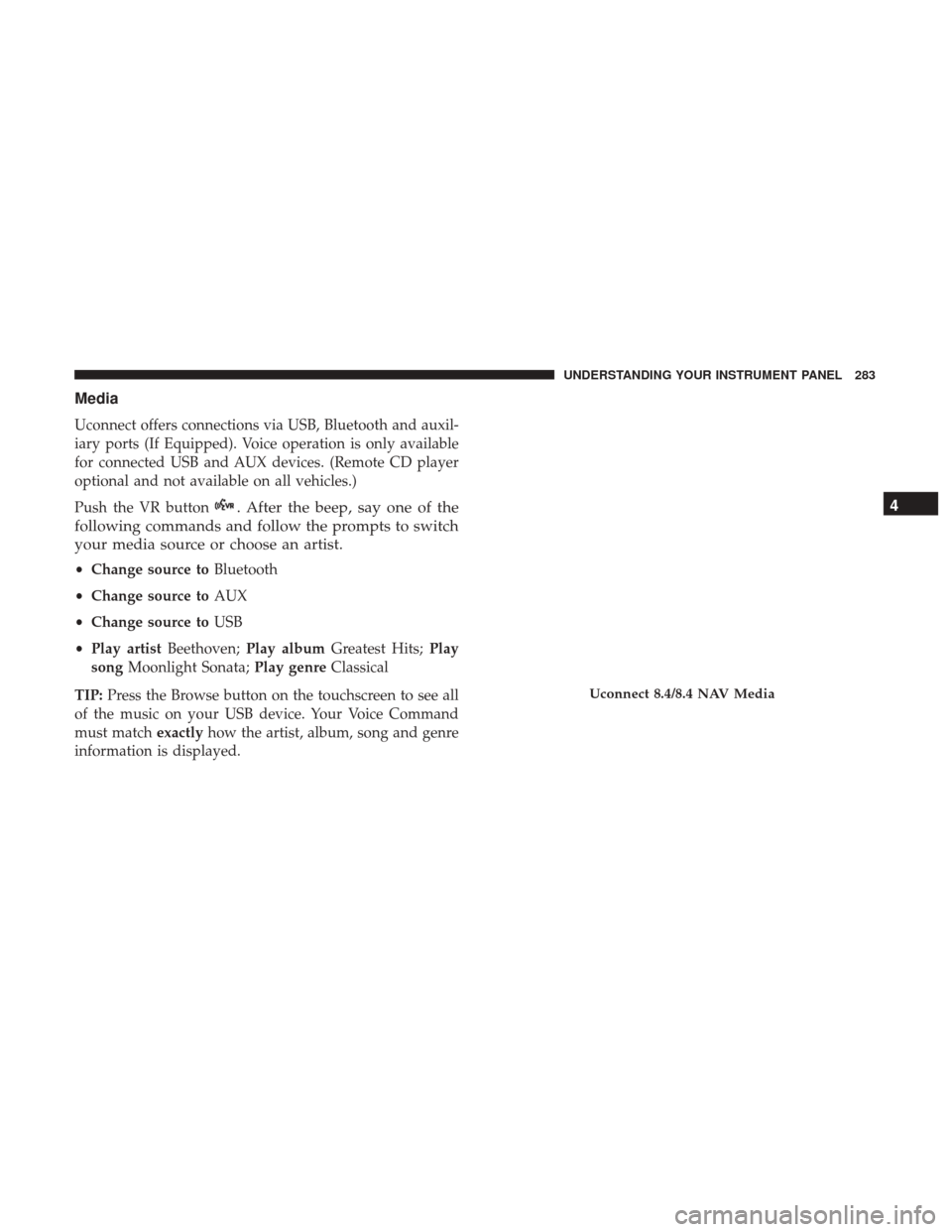 CHRYSLER 300 2017 2.G Owners Manual Media
Uconnect offers connections via USB, Bluetooth and auxil-
iary ports (If Equipped). Voice operation is only available
for connected USB and AUX devices. (Remote CD player
optional and not availa CHRYSLER 300 2017 2.G Owners Manual Media
Uconnect offers connections via USB, Bluetooth and auxil-
iary ports (If Equipped). Voice operation is only available
for connected USB and AUX devices. (Remote CD player
optional and not availa